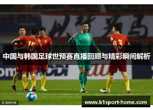 中国与韩国足球世预赛直播回顾与精彩瞬间解析