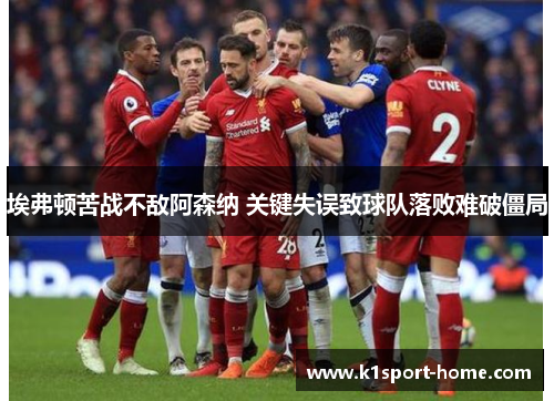埃弗顿苦战不敌阿森纳 关键失误致球队落败难破僵局