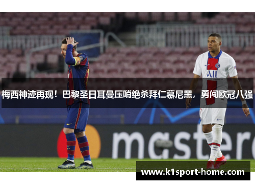 梅西神迹再现！巴黎圣日耳曼压哨绝杀拜仁慕尼黑，勇闯欧冠八强