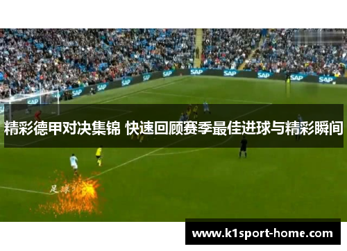 精彩德甲对决集锦 快速回顾赛季最佳进球与精彩瞬间