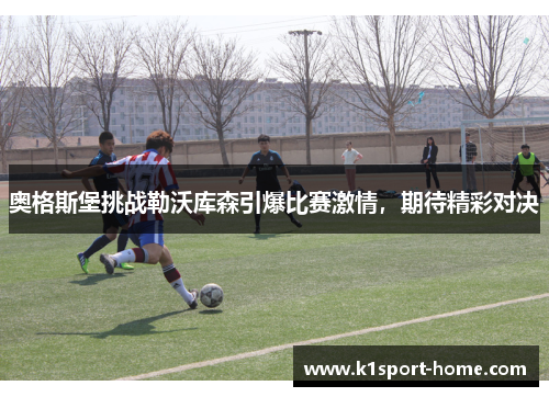 奥格斯堡挑战勒沃库森引爆比赛激情，期待精彩对决