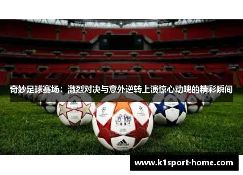 奇妙足球赛场：激烈对决与意外逆转上演惊心动魄的精彩瞬间