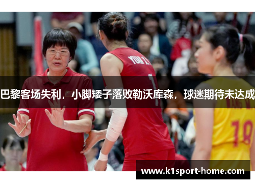 巴黎客场失利，小脚矮子落败勒沃库森，球迷期待未达成