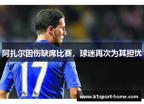 阿扎尔因伤缺席比赛，球迷再次为其担忧