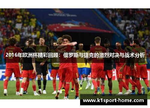 2016年欧洲杯精彩回顾：俄罗斯与捷克的激烈对决与战术分析