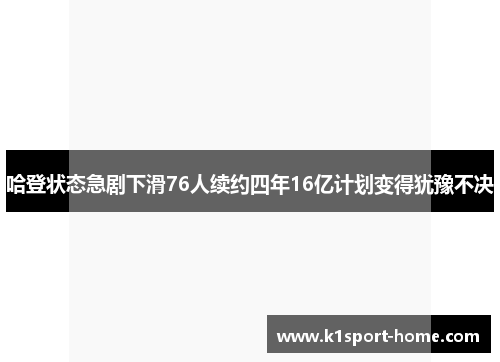 哈登状态急剧下滑76人续约四年16亿计划变得犹豫不决